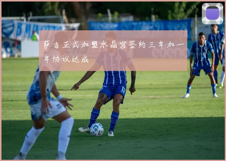 萨吉正式加盟水晶宫签约三年加一年协议达成