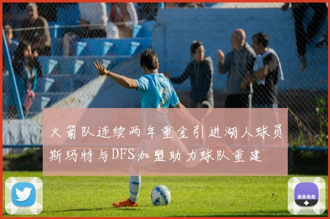 火箭队连续两年重金引进湖人球员斯玛特与DFS加盟助力球队重建