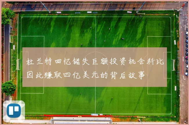 杜兰特回忆错失巨额投资机会科比因此赚取四亿美元的背后故事