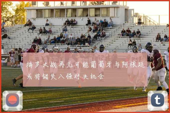 梅罗大战再无可能葡萄牙与阿根廷或将错失八强对决机会