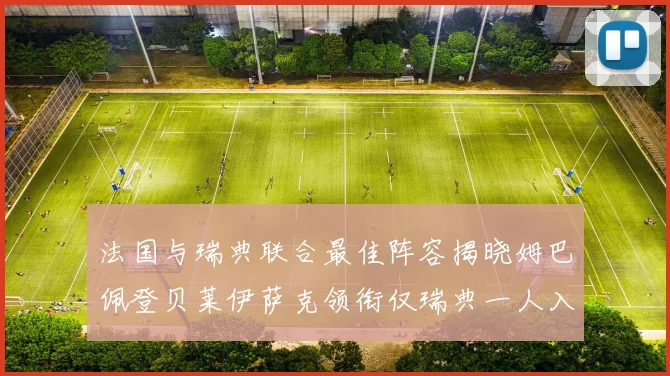 法国与瑞典联合最佳阵容揭晓姆巴佩登贝莱伊萨克领衔仅瑞典一人入选