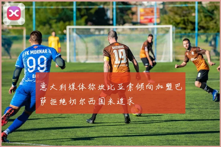 意大利媒体称坎比亚索倾向加盟巴萨拒绝切尔西国米追求