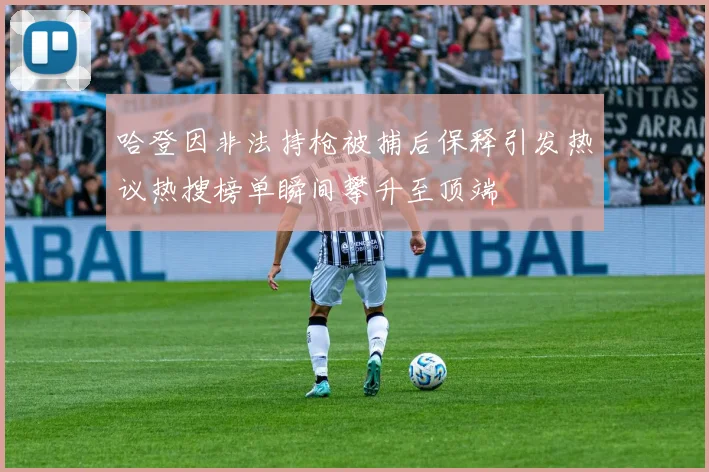 哈登因非法持枪被捕后保释引发热议热搜榜单瞬间攀升至顶端